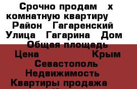 Срочно продам 2-х комнатную квартиру!!! › Район ­ Гагаренский › Улица ­ Гагарина › Дом ­ 52 › Общая площадь ­ 58 › Цена ­ 4 250 000 - Крым, Севастополь Недвижимость » Квартиры продажа   . Крым